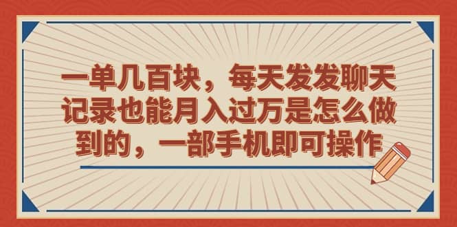 一单几百块，每天发发聊天记录也能月入过万是怎么做到的，一部手机即可操作-优知网