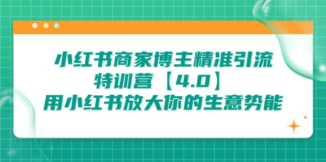 小红书商家 博主精准引流特训营【4.0】用小红书放大你的生意势能-优知网