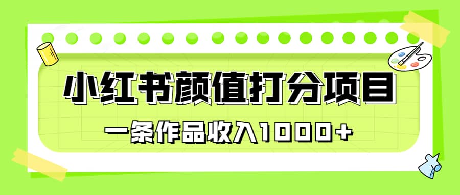 适合0基础小白的小红书颜值打分项目，一条作品收入1000+-优知网