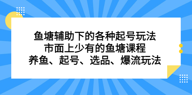 鱼塘辅助下的各种起号玩法，市面上少有的鱼塘课程，养鱼、起号、选品、爆流玩法-优知网