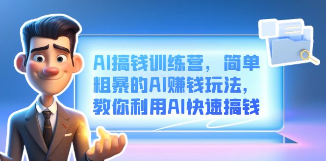 AI搞钱训练营，简单粗暴的AI赚钱玩法，教你利用AI快速搞钱-优知网