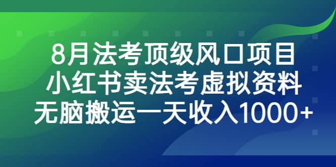 8月法考顶级风口项目，小红书卖法考虚拟资料，无脑搬运一天收入1000+-优知网