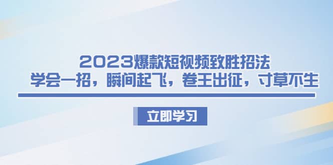 2023爆款短视频致胜招法，学会一招，瞬间起飞，卷王出征，寸草不生-优知网