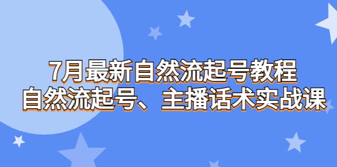 7月最新自然流起号教程，自然流起号、主播话术实战课-优知网