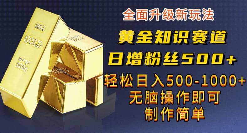 黄金知识赛道，一条作品涨粉500+，私域高利润单品转化，一部手机轻松实现日入500【揭秘】-优知网