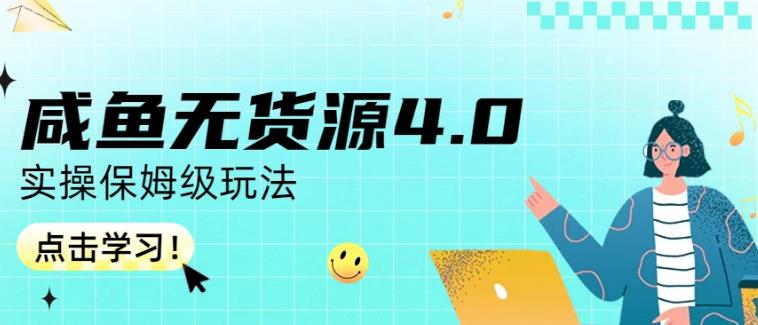 咸鱼无货源4.0实操保姆级玩法，适合新手小白-优知网