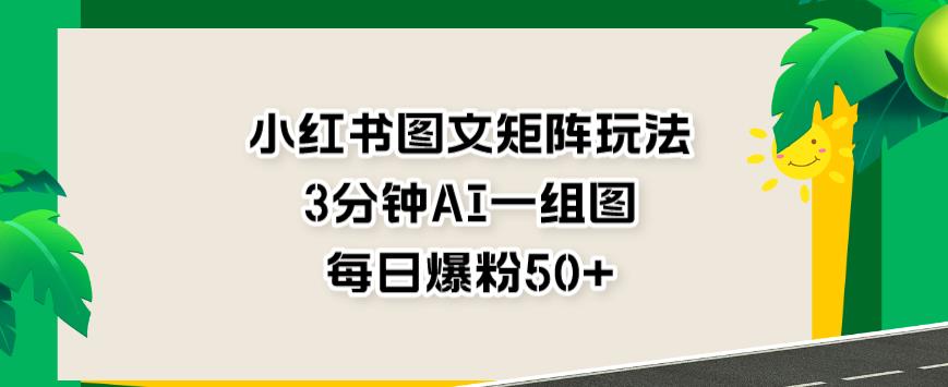 小红书图文矩阵玩法，3分钟AI一组图，每日爆粉50+【揭秘】-优知网