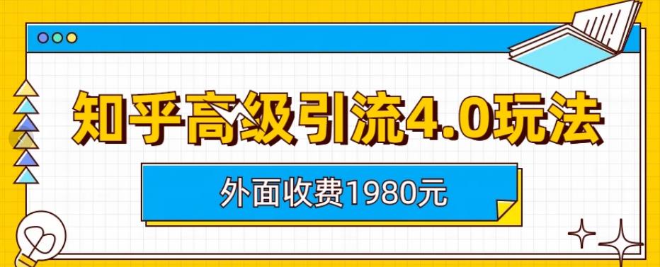 外面收费1980知乎高级引流4.0玩法，纯实操课程【揭秘】-优知网