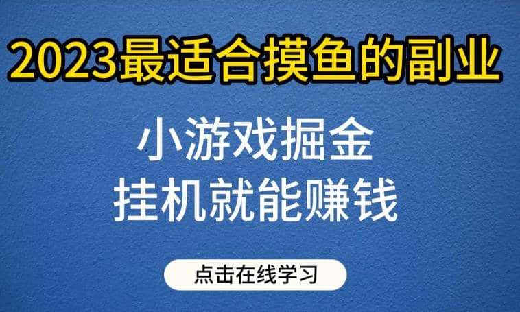 小游戏掘金项目，2023最适合摸鱼的副业，挂机就能赚钱，一个号一天赚个30-50【揭秘】-优知网