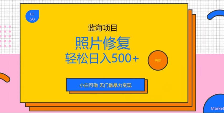 蓝海项目照片修复，轻松日入500+，小白可做无门槛暴力变现【揭秘】-优知网