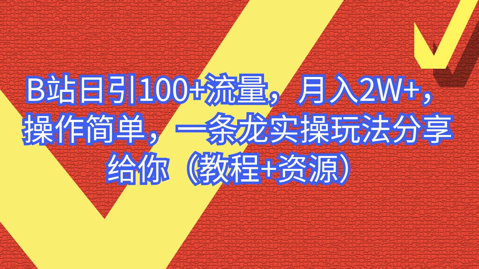 B站日引100+流量，月入2W+，操作简单，一条龙实操玩法分享给你（教程+资源）-优知网