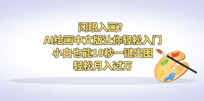 闭眼入画？AI绘画中文版让你轻松入门！小白也能10秒一键出图，轻松月入过万-优知网