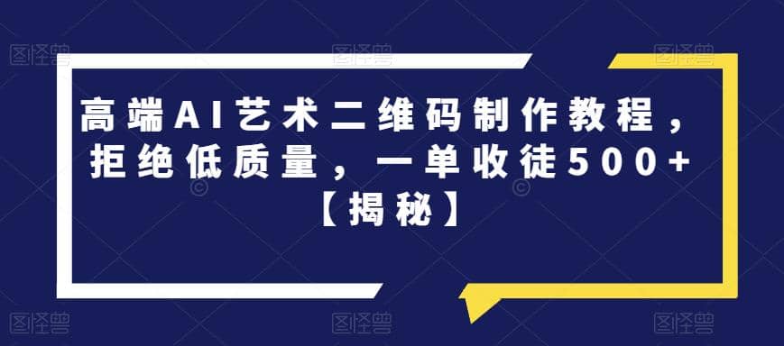 高端AI艺术二维码制作教程，拒绝低质量，一单收徒500+【揭秘】-优知网