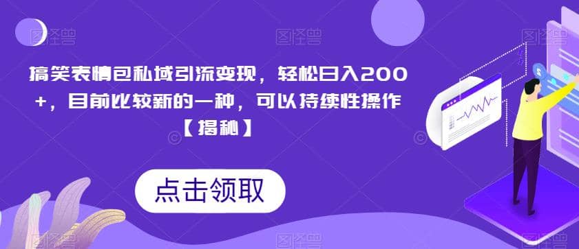 搞笑表情包私域引流变现，轻松日入200+，目前比较新的一种，可以持续性操作【揭秘】-优知网