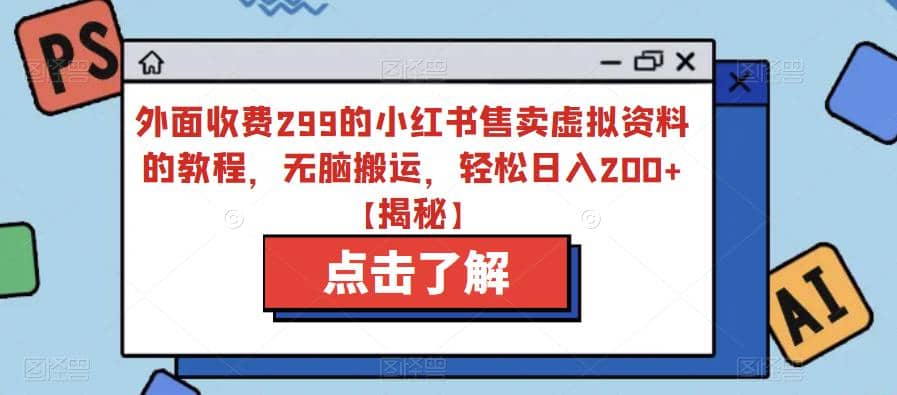 外面收费299的小红书售卖虚拟资料的教程，无脑搬运，轻松日入200+【揭秘】-优知网