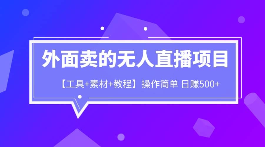 外面卖1980的无人直播项目【工具+素材+教程】日赚500+-优知网