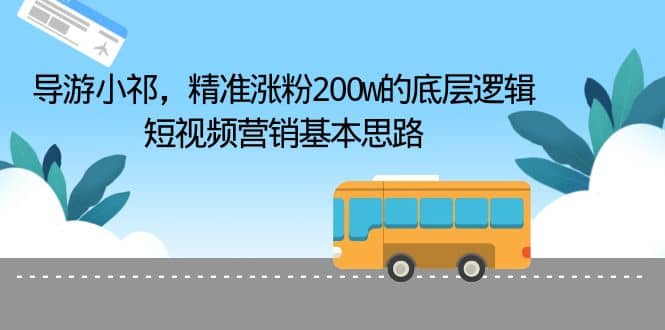 导游小祁，精准涨粉200w的底层逻辑，短视频营销基本思路-优知网