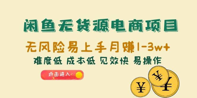 闲鱼无货源电商项目：无风险易上手月赚10000+难度低 成本低 见效快 易操作-优知网