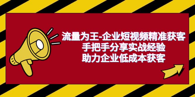 流量为王-企业 短视频精准获客，手把手分享实战经验，助力企业低成本获客-优知网