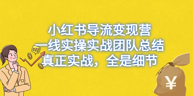 小红书导流变现营，一线实战团队总结，真正实战，全是细节，全平台适用-优知网