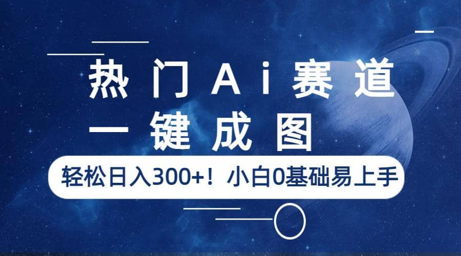 热门Ai赛道，一键成图，轻松日入300+！小白0基础易上手-优知网