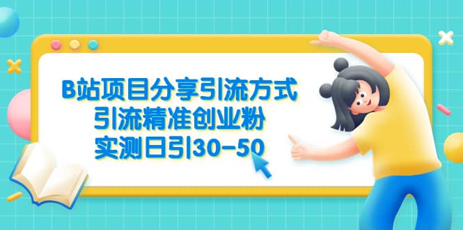 B站项目分享引流方式，引流精准创业粉，实测日引30-50-优知网