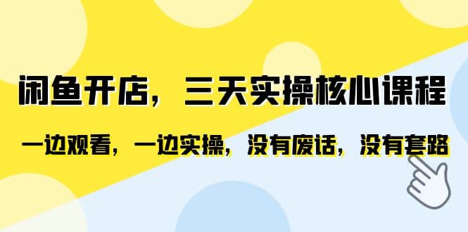 闲鱼开店，三天实操核心课程，一边观看，一边实操，没有废话，没有套路-优知网