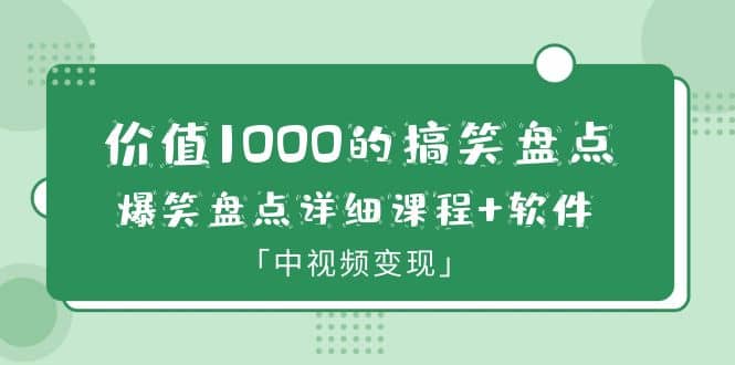 价值1000的搞笑盘点大V爆笑盘点详细课程+软件，中视频变现-优知网