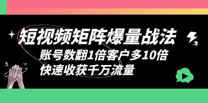 短视频-矩阵爆量战法，账号数翻1倍客户多10倍，快速收获千万流量-优知网