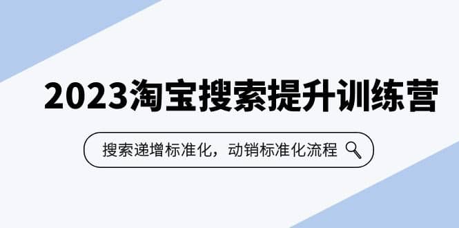 2023淘宝搜索-提升训练营，搜索-递增标准化，动销标准化流程（7节课）-优知网