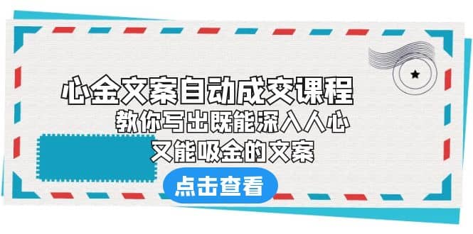 《心金文案自动成交课程》 教你写出既能深入人心、又能吸金的文案-优知网