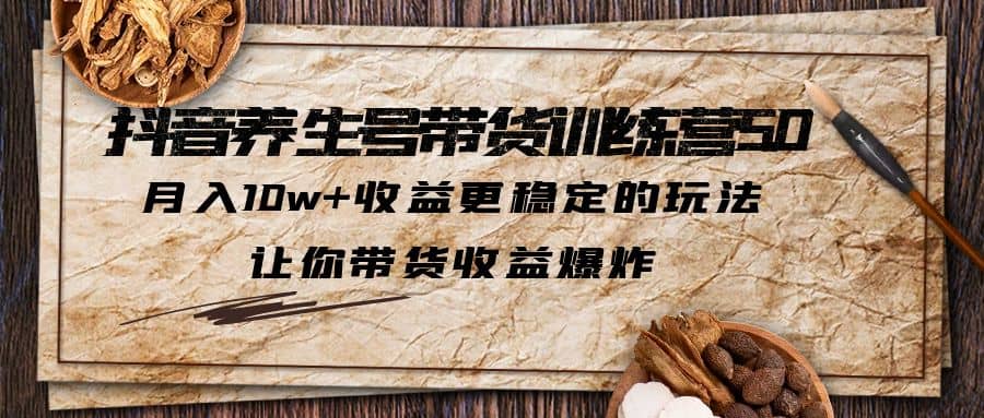 抖音养生号带货·训练营5.0 月入10w+稳定玩法 让你带货收益爆炸(更新)-优知网