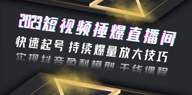 2023短视频捶爆直播间：快速起号 持续爆量放大技巧 实现抖音盈利模型 干货-优知网