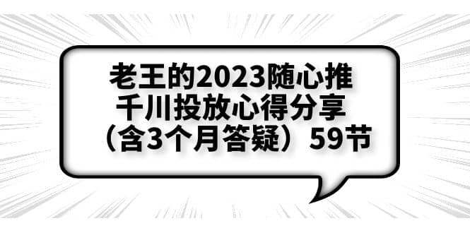 老王的2023随心推+千川投放心得分享（含3个月答疑）59节-优知网