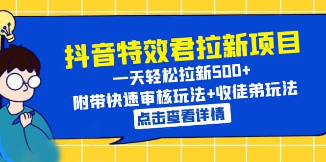 抖音特效君拉新项目 一天轻松拉新500+ 附带快速审核玩法+收徒弟玩法-优知网