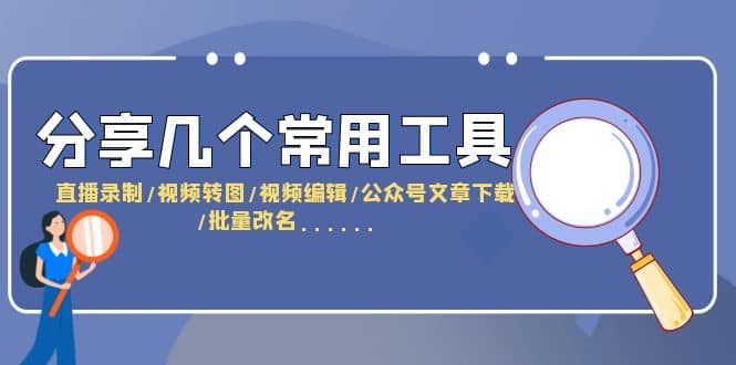 分享几个常用工具 直播录制/视频转图/视频编辑/公众号文章下载/改名……-优知网