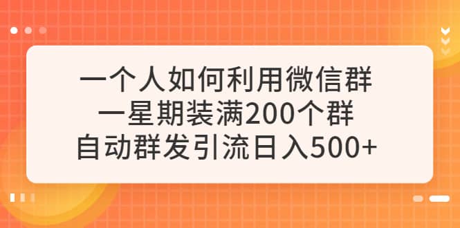 一个人如何利用微信群自动群发引流，一星期装满200个群，日入500+-优知网