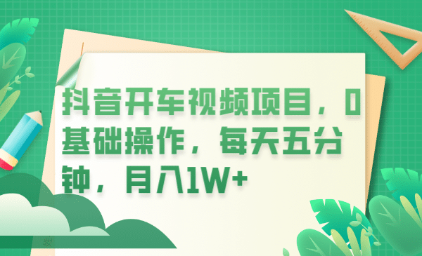 抖音开车视频项目，0基础操作，每天五分钟，月入1W+-优知网