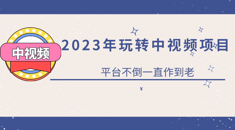 2023一心0基础玩转中视频项目：平台不倒，一直做到老-优知网