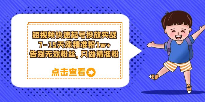 短视频快速起号·投放实战：7-15天涨精准粉1w+，告别无效粉丝，只做精准粉-优知网