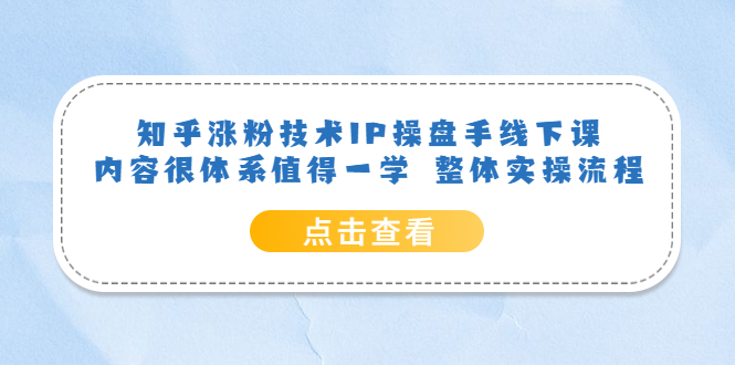 知乎涨粉技术IP操盘手线下课，内容很体系值得一学 整体实操流程-优知网