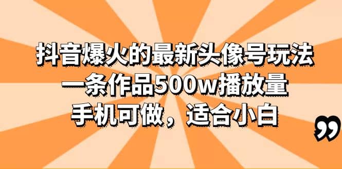 抖音爆火的最新头像号玩法，一条作品500w播放量，手机可做，适合小白-优知网