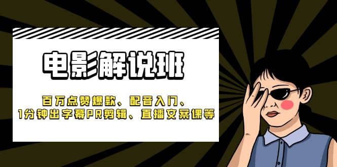 《电影解说班》百万点赞爆款、配音入门、1分钟出字幕PR剪辑、直播文案课等-优知网