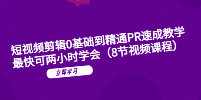 短视频剪辑0基础到精通PR速成教学：最快可两小时学会（8节视频课程）-优知网