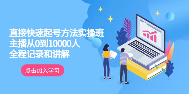 真正的直接快速起号方法实操班：主播从0到10000人的全程记录和讲解-优知网