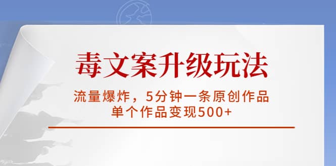 毒文案升级玩法，流量爆炸，5分钟一条原创作品，单个作品变现500+-优知网