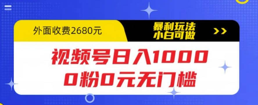 视频号日入1000，0粉0元无门槛，暴利玩法，小白可做，拆解教程-优知网