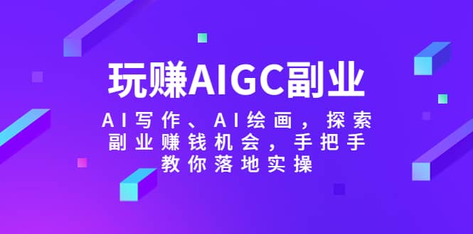 玩赚AIGC副业-AI写作、AI绘画，探索副业赚钱机会，手把手教你落地实操-优知网