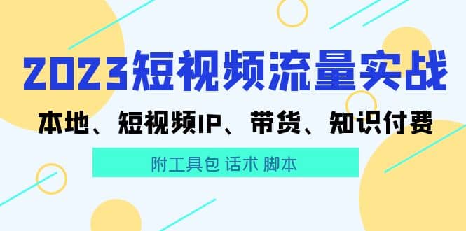 2023短视频流量实战 本地、短视频IP、带货、知识付费-优知网