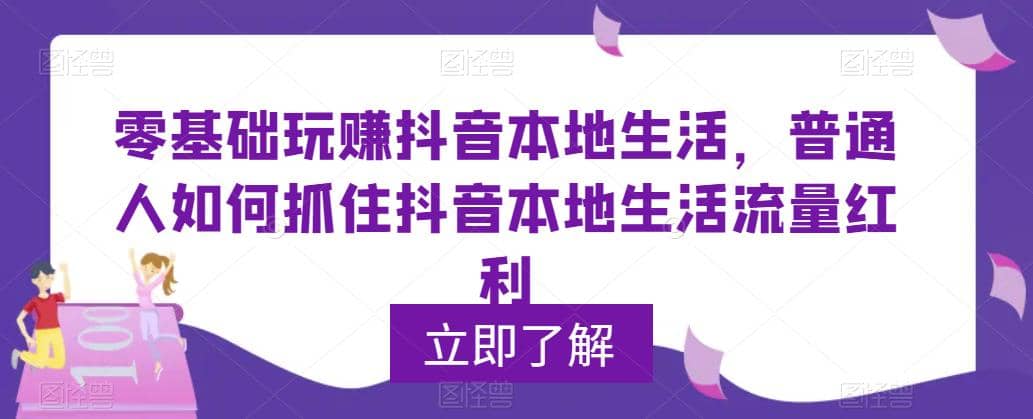 0基础玩赚抖音同城本地生活，普通人如何抓住抖音本地生活流量红利-优知网